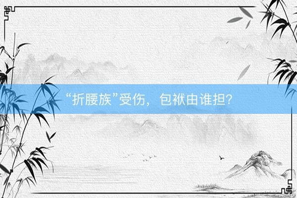 “折腰族”受伤，包袱由谁担？